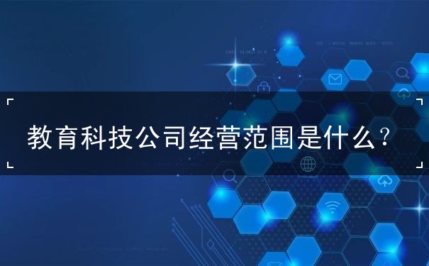 教育科技公司經(jīng)營(yíng)范圍詳解 計(jì)算機(jī)軟硬件技術(shù)開(kāi)發(fā)的核心業(yè)務(wù)